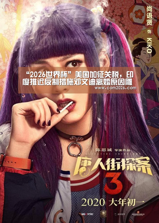 “2026世界杯”美国加征关税，印度推迟反制措施邓文迪离婚原因雕文怎么弄大骨节病