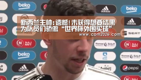 新西兰主帅:遗憾!未获得想要结果 为队员们骄傲“世界杯外围买球”